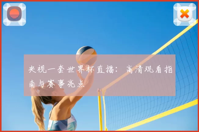央视一套世界杯直播:高清观看指南与赛事亮点