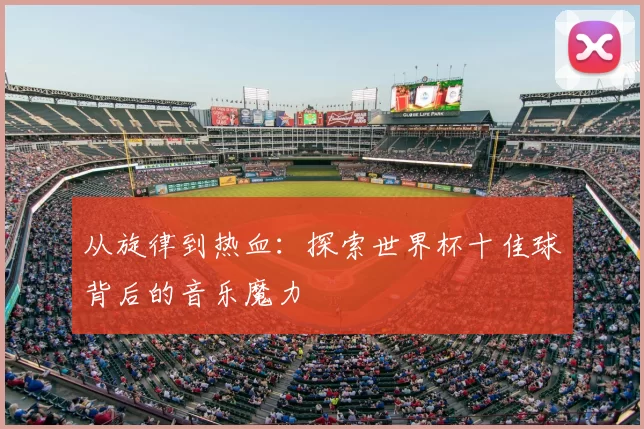 从旋律到热血：探索世界杯十佳球背后的音乐魔力