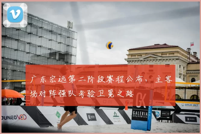 广东宏远第二阶段赛程公布，主客场对阵强队考验卫冕之路