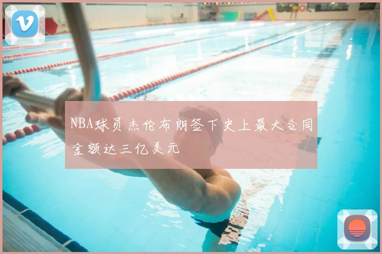 NBA球员杰伦布朗签下史上最大合同金额达三亿美元