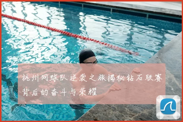 杭州网球队逆袭之旅揭秘钻石联赛背后的奋斗与荣耀
