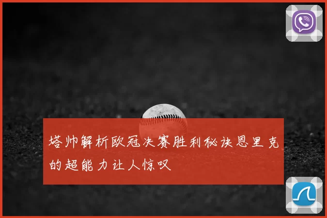 塔帅解析欧冠决赛胜利秘诀恩里克的超能力让人惊叹