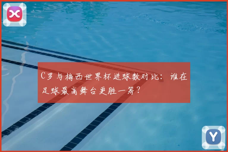 C罗与梅西世界杯进球数对比:谁在足球最高舞台更胜一筹?