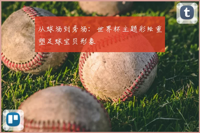 从球场到秀场:世界杯主题彩绘重塑足球宝贝形象