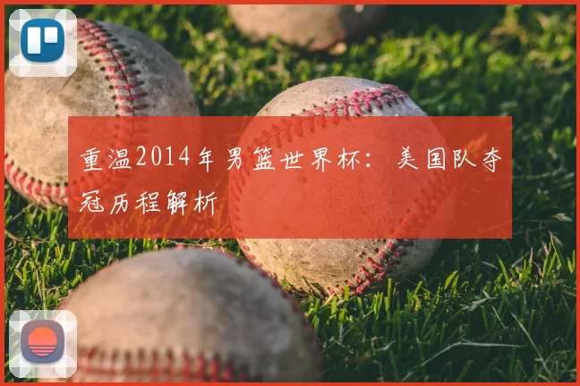重温2014年男篮世界杯：美国队夺冠历程解析
