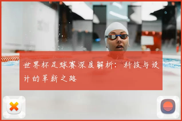 世界杯足球赛深度解析:科技与设计的革新之路
