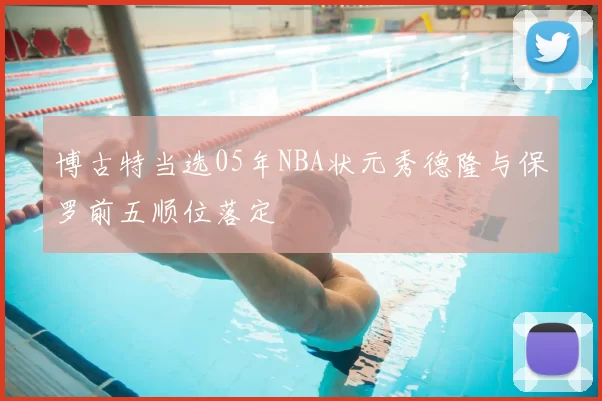 博古特当选05年NBA状元秀德隆与保罗前五顺位落定