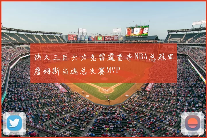热火三巨头力克雷霆首夺NBA总冠军詹姆斯当选总决赛MVP