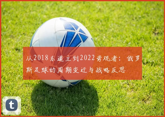 从2018东道主到2022旁观者:俄罗斯足球的周期变迁与战略反思
