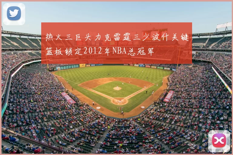 热火三巨头力克雷霆三少波什关键篮板锁定2012年NBA总冠军