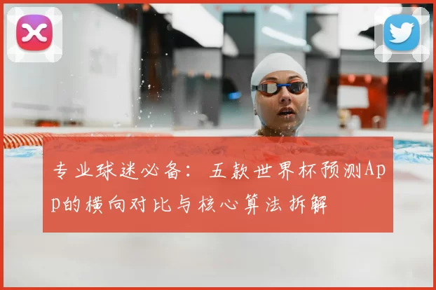 专业球迷必备:五款世界杯预测App的横向对比与核心算法拆解