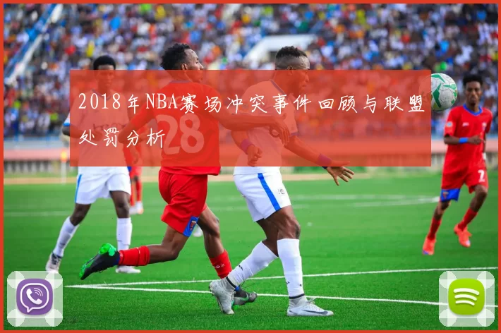 2018年NBA赛场冲突事件回顾与联盟处罚分析