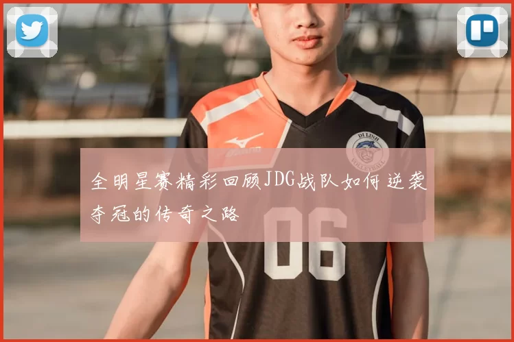 全明星赛精彩回顾JDG战队如何逆袭夺冠的传奇之路