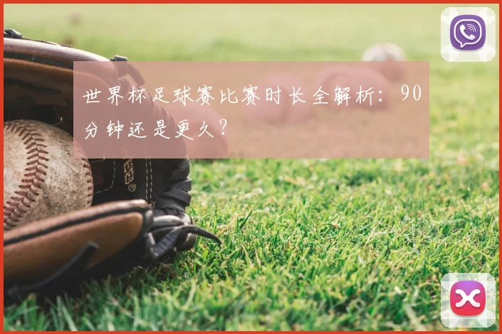世界杯足球赛比赛时长全解析:90分钟还是更久?