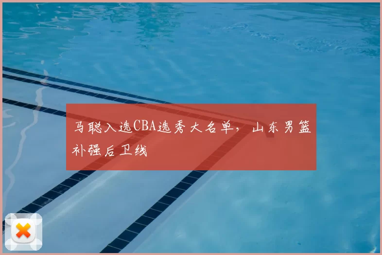 马聪入选CBA选秀大名单，山东男篮补强后卫线