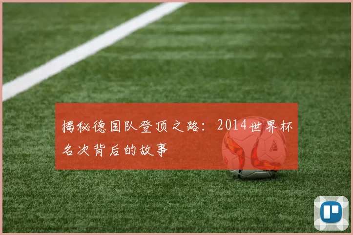 揭秘德国队登顶之路:2014世界杯名次背后的故事