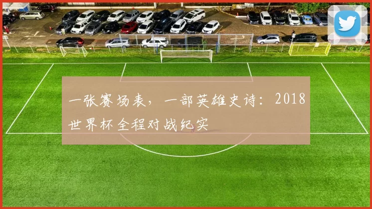 一张赛场表,一部英雄史诗:2018世界杯全程对战纪实