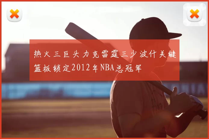 热火三巨头力克雷霆三少波什关键篮板锁定2012年NBA总冠军