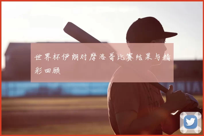 世界杯伊朗对摩洛哥比赛结果与精彩回顾