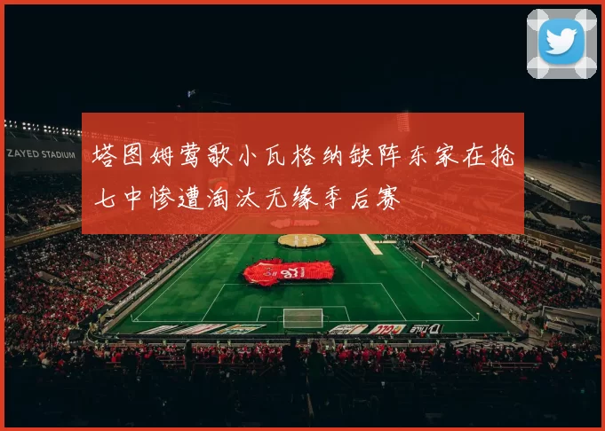 塔图姆莺歌小瓦格纳缺阵东家在抢七中惨遭淘汰无缘季后赛