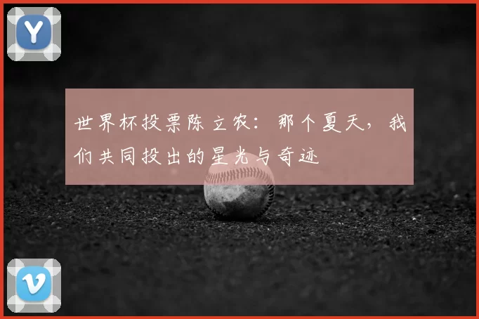 世界杯投票陈立农:那个夏天,我们共同投出的星光与奇迹