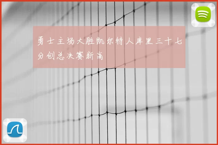 勇士主场大胜凯尔特人库里三十七分创总决赛新高
