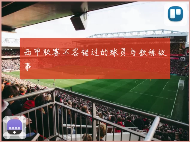 西甲联赛不容错过的球员与教练故事